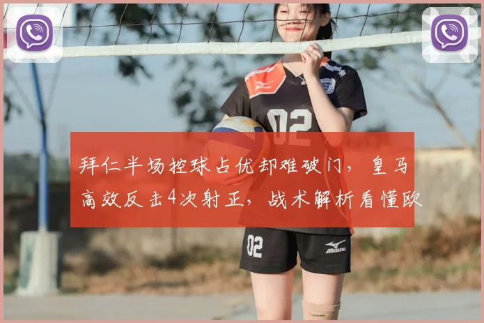 拜仁半场控球占优却难破门，皇马高效反击4次射正，战术解析看懂欧冠巅峰对决