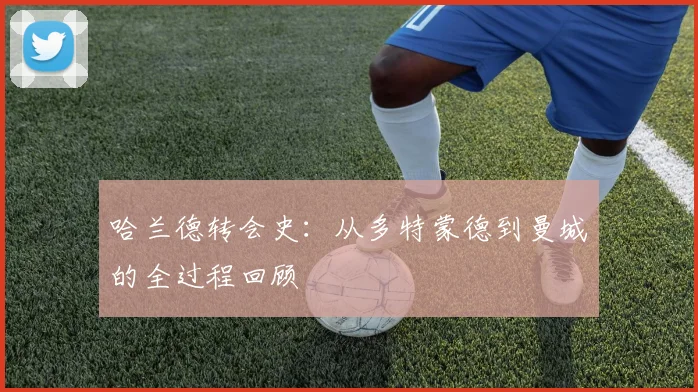 哈兰德转会史：从多特蒙德到曼城的全过程回顾