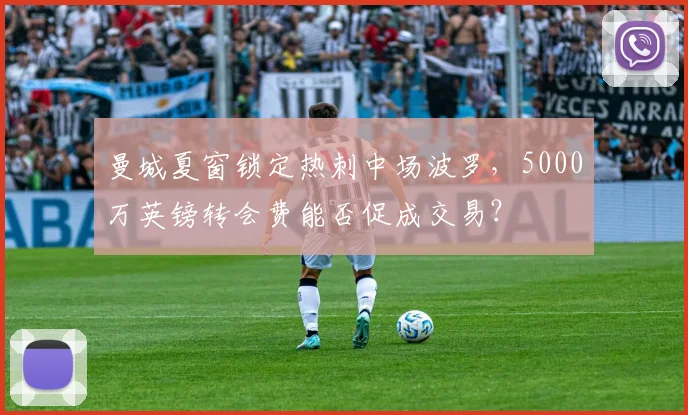 曼城夏窗锁定热刺中场波罗,5000万英镑转会费能否促成交易?