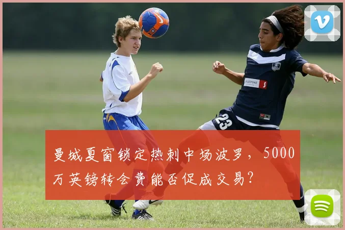 曼城夏窗锁定热刺中场波罗，5000万英镑转会费能否促成交易？