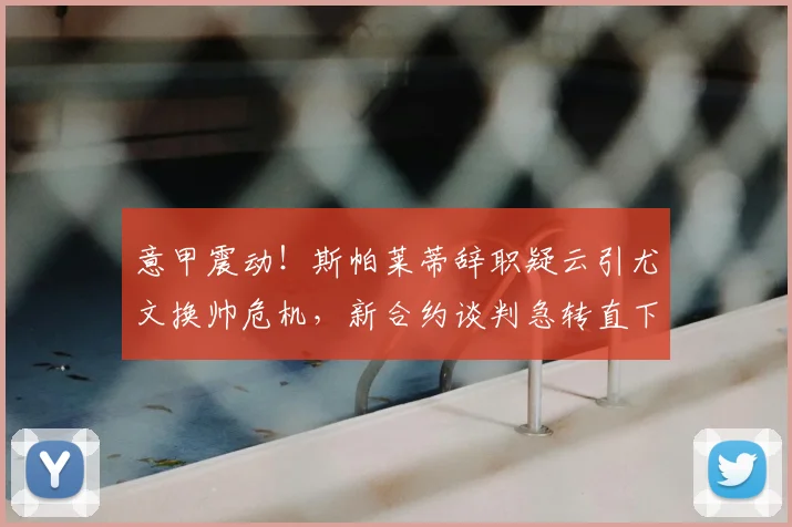 意甲震动！斯帕莱蒂辞职疑云引尤文换帅危机，新合约谈判急转直下