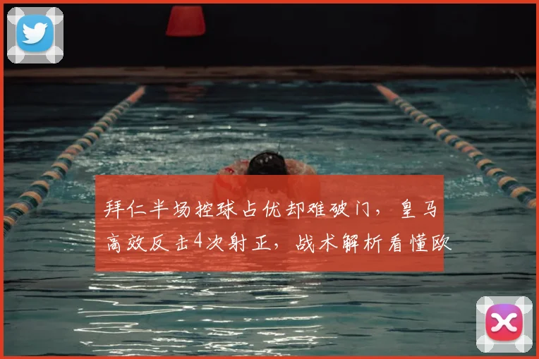 拜仁半场控球占优却难破门，皇马高效反击4次射正，战术解析看懂欧冠巅峰对决