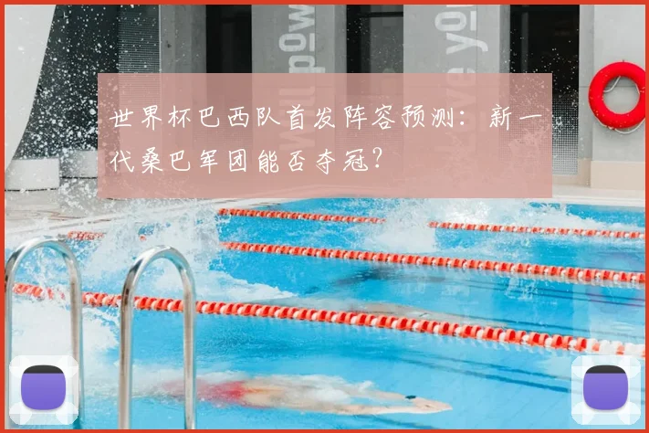 世界杯巴西队首发阵容预测：新一代桑巴军团能否夺冠？