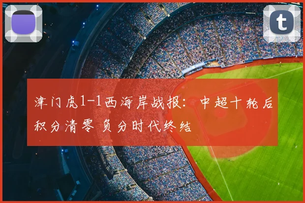 津门虎1-1西海岸战报：中超十轮后积分清零 负分时代终结