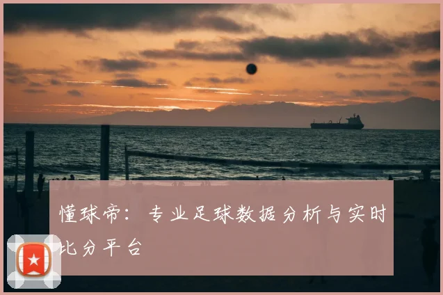 懂球帝：专业足球数据分析与实时比分平台